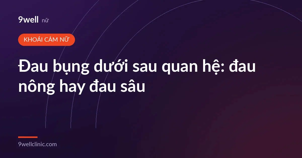 Ảnh bìa bài: Đau bụng dưới sau quan hệ: đau nông hay đau sâu