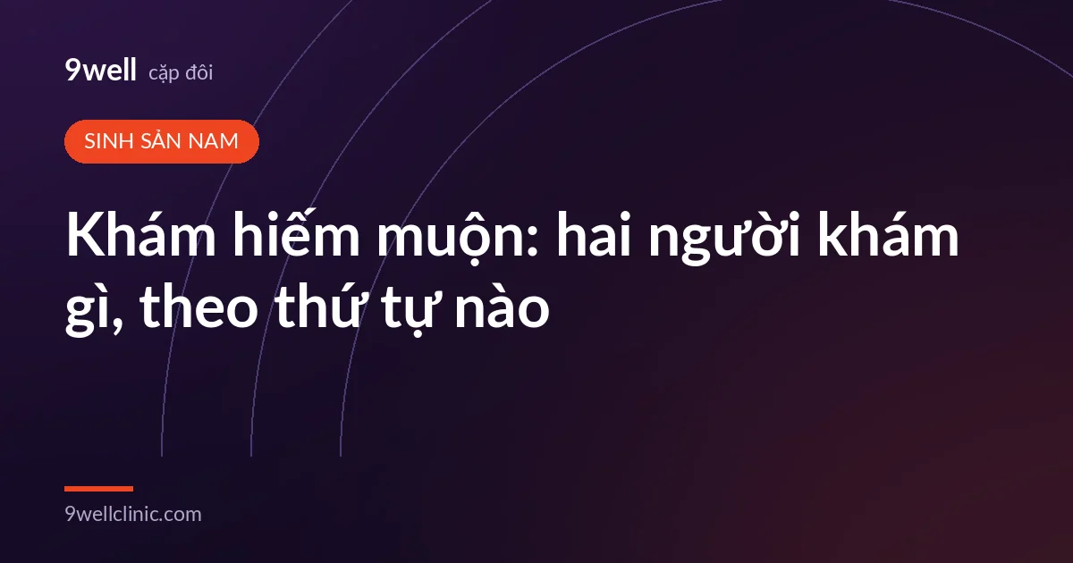 Ảnh bìa bài: Khám hiếm muộn: hai người khám gì, theo thứ tự nào